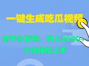 一键生成吃瓜视频，全平台发布，日入2000+ 小白轻松上手