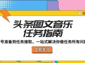 头条图文音乐任务指南：账号准备到任务接取，一站式解决你做任务所有问题