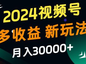 2024视频号多收益的新玩法，月入3w+，新手小白都能简单上手！