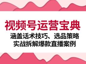 视频号运营宝典：涵盖话术技巧、选品策略、实战拆解爆款直播案例