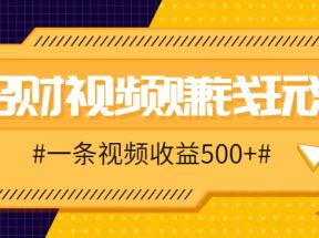 招财视频赚钱玩法，一条视频收益500+，零门槛小白也能学会