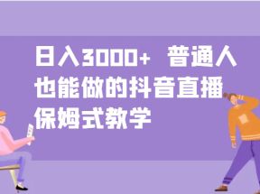 日入3000+  普通人也能做的抖音直播   保姆式教学