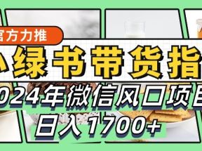 小绿书带货完全教学指南，2024年微信风口项目，日入1700+