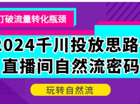 2024千川投放思路+直播间自然流密码，打破流量转化瓶颈，玩转自然流