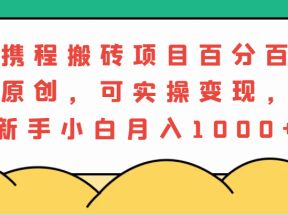 携程搬砖项目，百分百原创，可实操变现，新手小白月入1000+