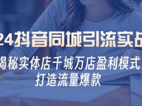 2024抖音同城引流实战课：揭秘实体店千城万店盈利模式，打造流量爆款