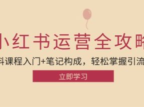 小红书运营引流全攻略：资料课程入门+笔记构成，轻松掌握引流技巧