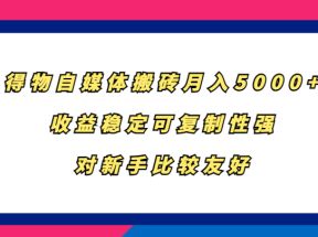 得物自媒体搬砖，月入5000+，收益稳定可复制性强，对新手比较友好