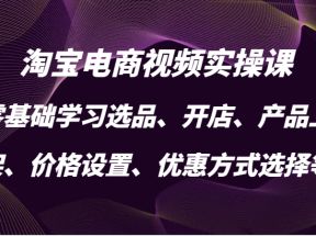 淘宝电商视频实操课，零基础学习选品、开店、产品上架、价格设置、优惠方式选择等