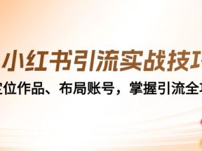 小红书引流实战技巧：定位作品、布局账号，掌握引流全攻略