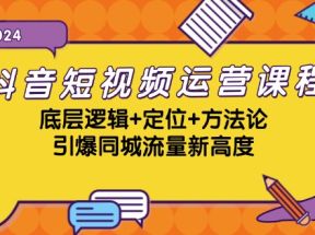 抖音短视频运营课程，底层逻辑+定位+方法论，引爆同城流量新高度