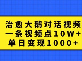 治愈大鹅对话视频，一条视频点赞 10W+，单日变现1000+