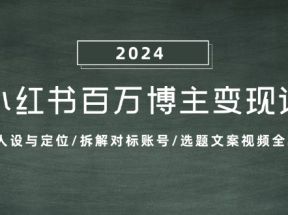 小红书百万博主变现课：确定人设与定位/拆解对标账号/选题文案视频全攻略