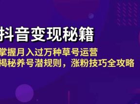 抖音变现秘籍：掌握月入过万种草号运营，揭秘养号潜规则，涨粉技巧全攻略