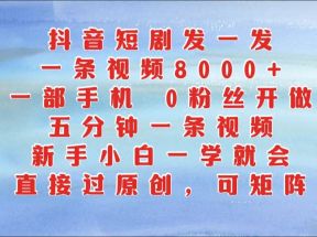 抖音短剧发一发，一条视频8000+，五分钟一条视频，新手小白一学就会，只要一部手机...