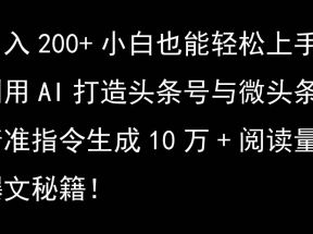 利用AI打造头条号与微头条，精准指令生成10万+阅读量爆文秘籍！日入200+小白也能轻...