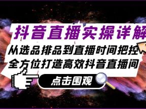 抖音直播实操详解：从选品排品到直播时间把控，全方位打造高效抖音直播间