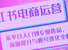 小红书电商运营：从平台入门到专业选品，再到流量提升与账号优化全解析