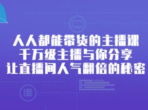 人人都能带货的主播课，千万级主播与你分享让直播间人气翻倍的秘密