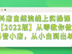 抖店自然流线上实操课【2022版】从零教你做抖音小店，从小白到出单