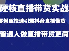 超硬核直播带货实战课，零粉丝快速引爆抖音直播带货，让普通人做直播带货更简单