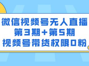 微信视频号无人直播第3期+第5期，视频号带货权限0粉价值1180元