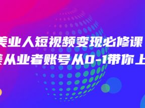 美业人短视频变现必修课，医美从业者账号从0-1带你上路价值3980元