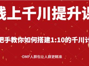 线上千川提升课，手把手教你如何搭建1:10的千川计划 DMP人群包让人群更精准