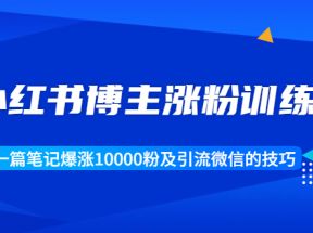 小红书博主涨粉训练营：一篇笔记爆涨10000粉及引流微信的技巧