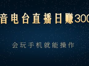 抖音电台直播日赚300+，玩法新颖变现效果好，会玩手机就能操作