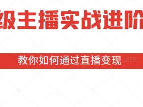 超级主播实战进阶营：全方位深耕主播必备技能，教你如何通过直播变现