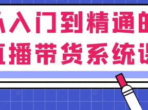 从入门到精通的直播带货系统课，人人都能成为带货王