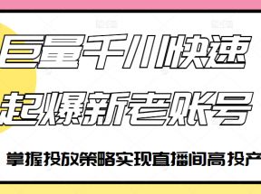 巨量千川快速起爆新老账号，掌握投放策略实现直播间高投产