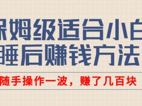 某公众号付费文章：保姆级适合小白的睡后赚钱方法，随手操作一波，赚了几百块