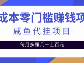  揭秘：零成本零门槛日赚500+，人人可做的咸鱼代挂项目【视频教程】