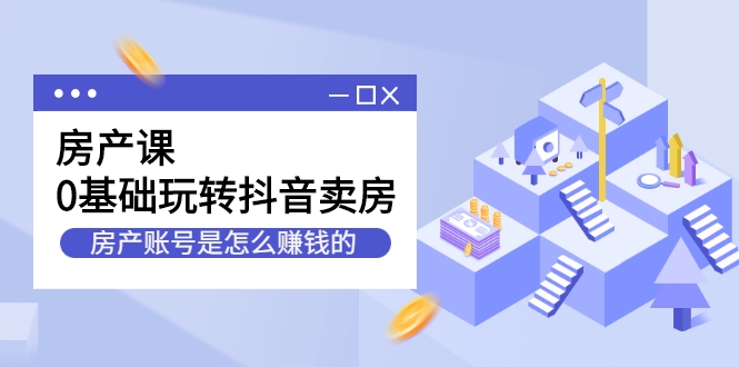 房产课，0基础玩转抖音卖房