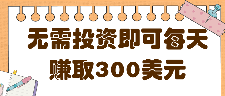 最新无需投资即可每天赚取300美元以上的网上赚钱项目