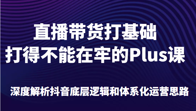 直播带货打基础打得不能在牢的Plus课