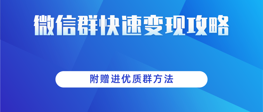 微信群快速变现实操攻略，附赠进优质群方法