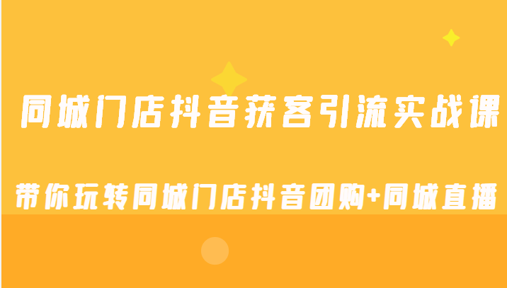 同城门店抖音获客引流实战课