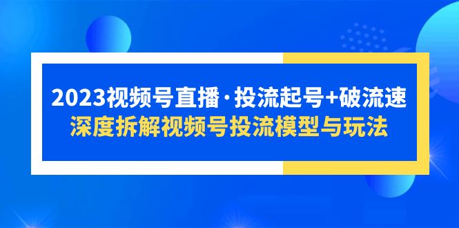 视频号直播·投流起号+破流速，深度拆解视频号投流模型与玩法