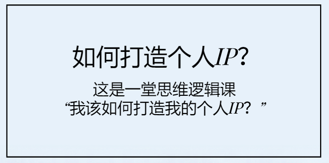 如何打造个人IP？这是一堂思维逻辑课“我该如何打造我的个人IP？”