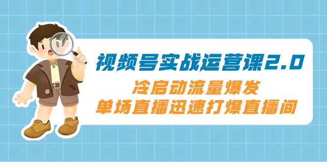 视频号实战运营课2.0，冷启动流量爆发，单场直播迅速打爆直播间 