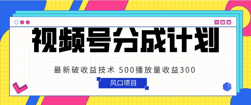 视频号分成计划 最新破收益技术 500播放量收益300 简单粗暴 