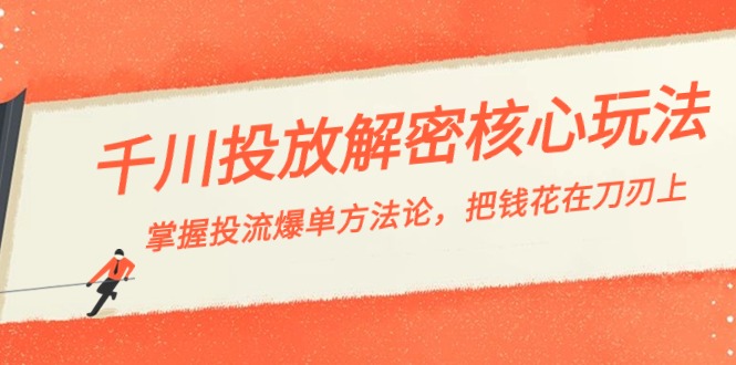 千川投流解密核心玩法，掌握投流 爆单方法论，把钱花在刀刃上