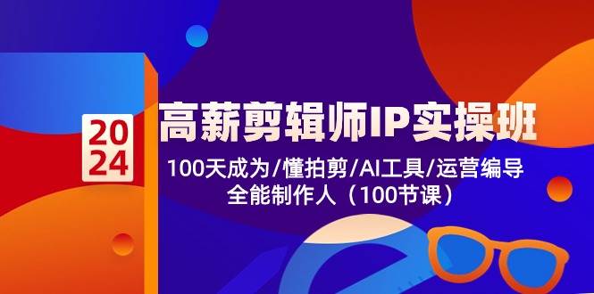 高薪剪辑师IP实操班【第2期】100天成为懂拍剪/AI工具/运营编导/全能制作人