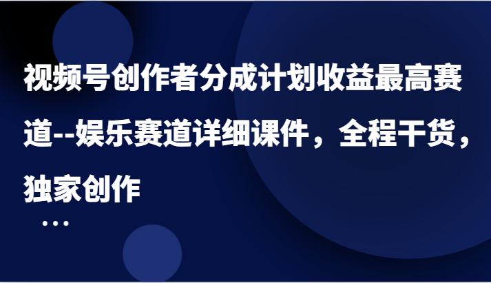 视频号创作者分成计划收益最高赛道--娱乐赛道详细课件，全程干货，独家创作