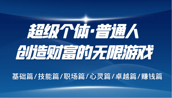 超级个体·普通人创造财富的无限游戏，基础篇/技能篇/职场篇/心灵篇/卓越篇/赚钱篇