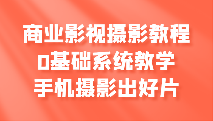 商业影视摄影教程，0基础系统教学，手机摄影出好片